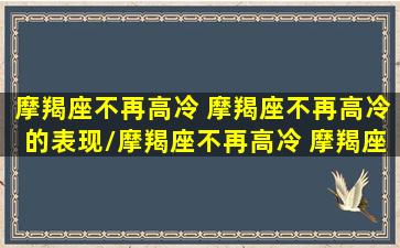 摩羯座不再高冷 摩羯座不再高冷的表现/摩羯座不再高冷 摩羯座不再高冷的表现-我的网站